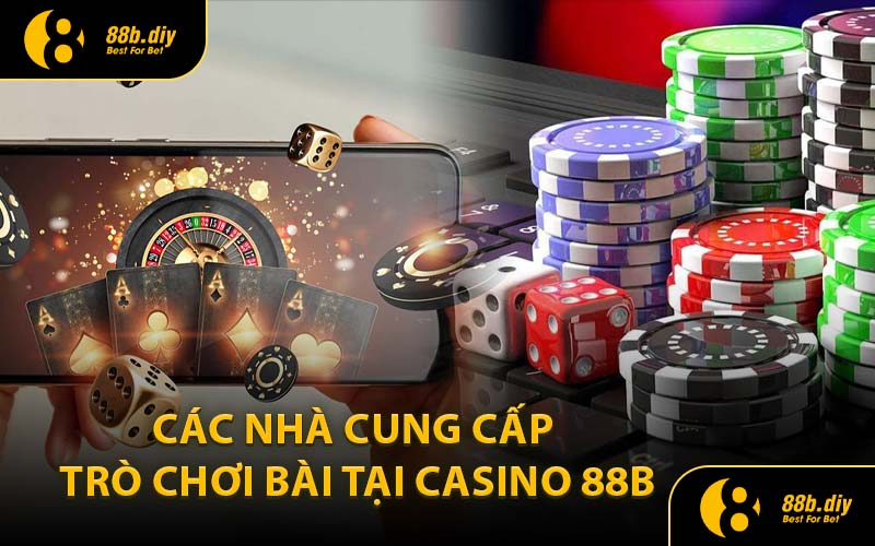 Các Nhà Cung Cấp Trò Chơi Bài Tại Casino 88B