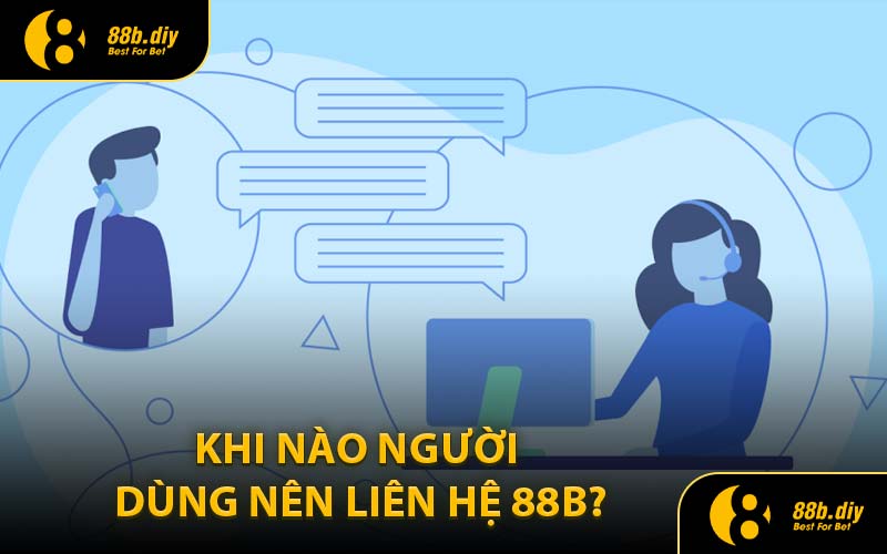 Khi Nào Người Dùng Nên Liên Hệ 88B?