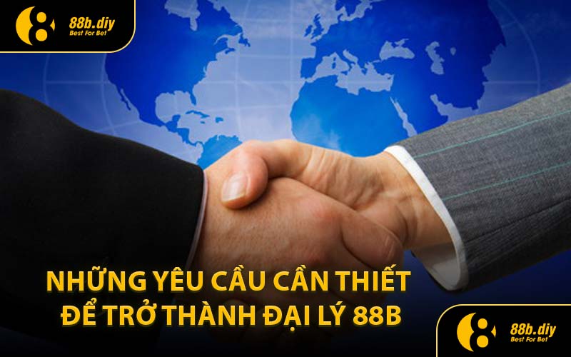 Những yêu cầu cần thiết để trở thành đại lý 88B